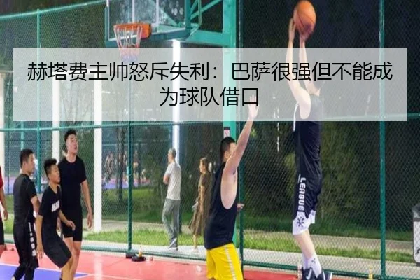 赫塔费主帅怒斥失利：巴萨很强但不能成为球队借口